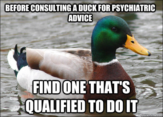 Before consulting a duck for psychiatric advice find one that's qualified to do it   Actual Advice Mallard