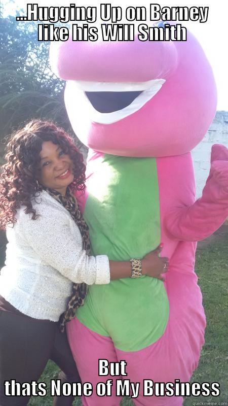 ...HUGGING UP ON BARNEY LIKE HIS WILL SMITH BUT THATS NONE OF MY BUSINESS Misc