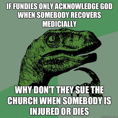 If fundies only acknowledge god when somebody recovers medicially  Why don't they sue the church when somebody is injured or dies  Philosoraptor