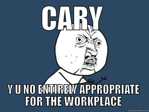 CARY Y U NO ENTIRELY APPROPRIATE FOR THE WORKPLACE Y U No