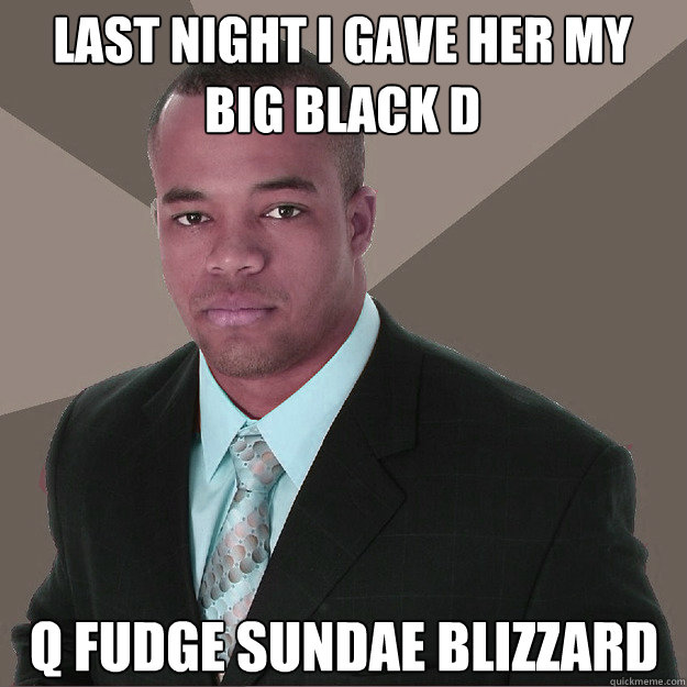 Last night i gave her my big black D  Q fudge sundae blizzard   