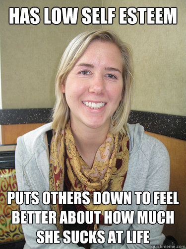 Has low self esteem Puts others down to feel better about how much she sucks at life  ALYSSA BEREZNAK