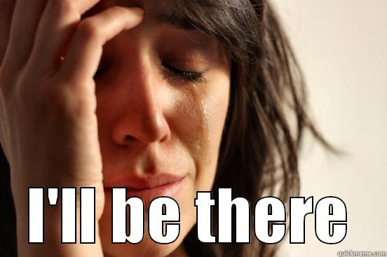  I'LL BE THERE First World Problems