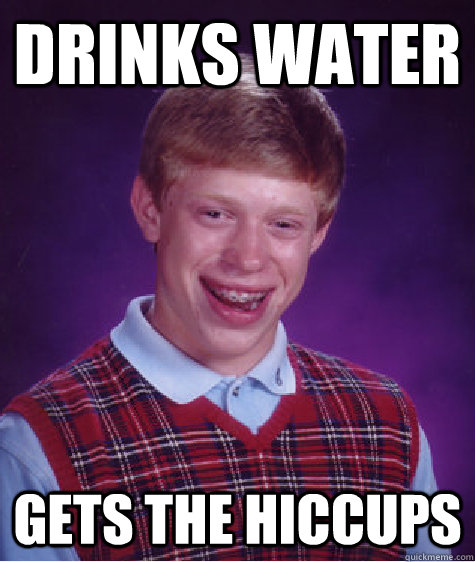 Drinks Water Gets the hiccups  Bad Luck Brian