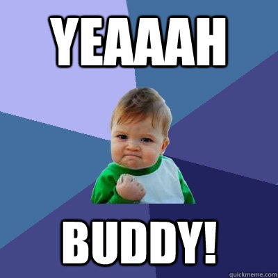 Yeaaah BUDDY!  Success Kid