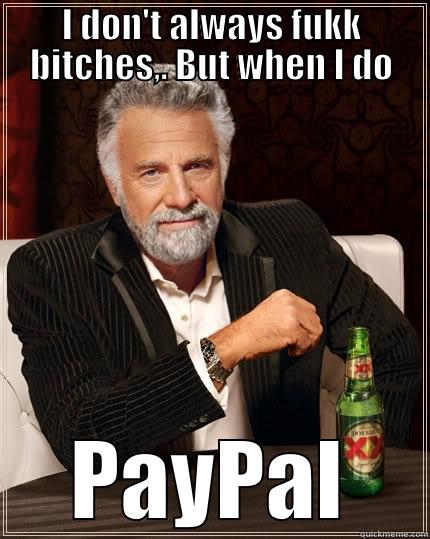 Paypal meme - I DON'T ALWAYS FUKK BITCHES,. BUT WHEN I DO PAYPAL The Most Interesting Man In The World