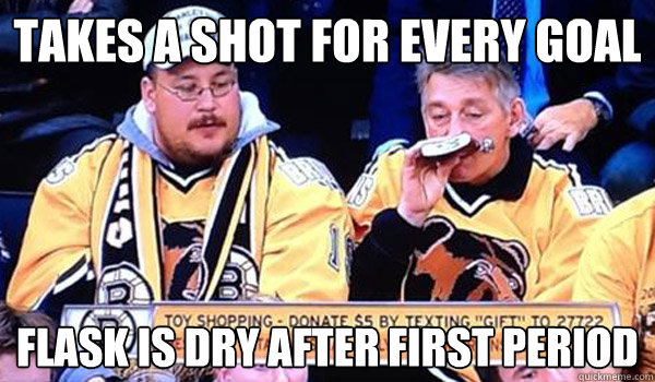 Takes a shot for every goal Flask is dry after first period  