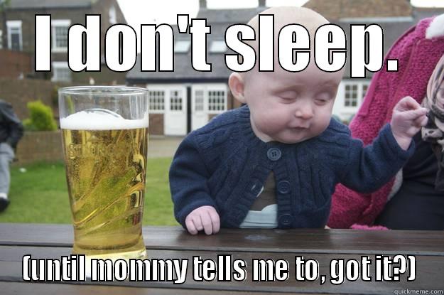 I DON'T SLEEP. (UNTIL MOMMY TELLS ME TO, GOT IT?) drunk baby