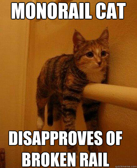 MONORAIL CAT DISAPPROVES OF 
BROKEN RAIL  - MONORAIL CAT DISAPPROVES OF 
BROKEN RAIL   Monorail Cat