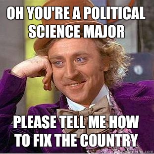 Oh you're a political science major  please tell me how to fix the country  Condescending Wonka