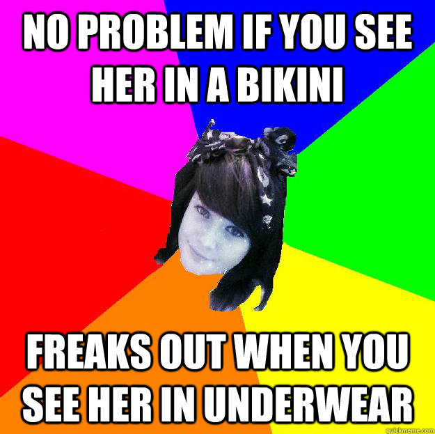no problem if you see her in a bikini  freaks out when you see her in underwear  