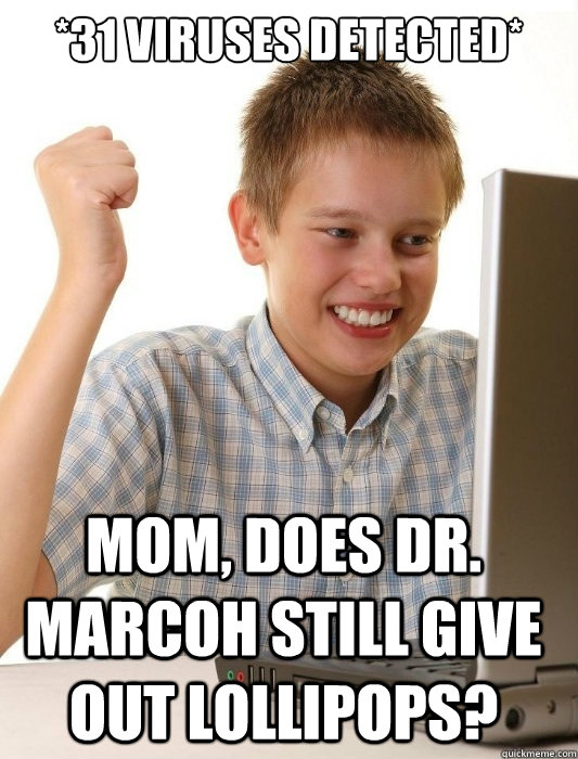 *31 viruses detected* Mom, does Dr. Marcoh still give out lollipops?  First Day on the Internet Kid