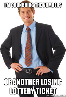 I'm crunching the numbers of another losing lottery ticket  Unsuccessful white guy