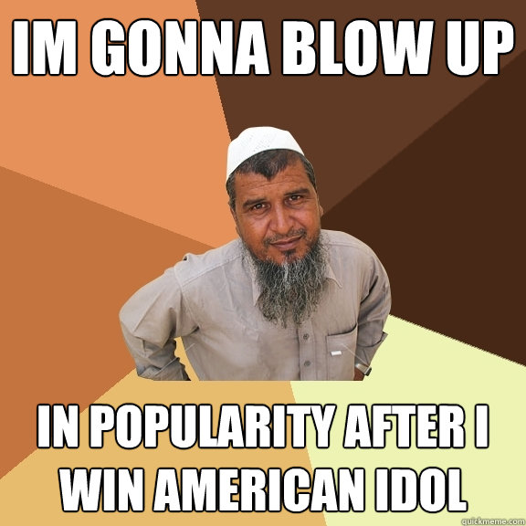 Im gonna blow up In popularity after i win american idol  Ordinary Muslim Man