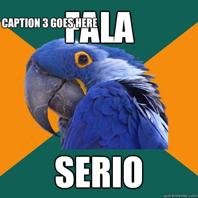 FALA  SERIO Caption 3 goes here  Paranoid Parrot