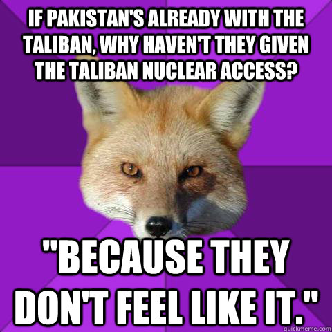 if pakistan's already with the taliban, why haven't they given the taliban nuclear access? 