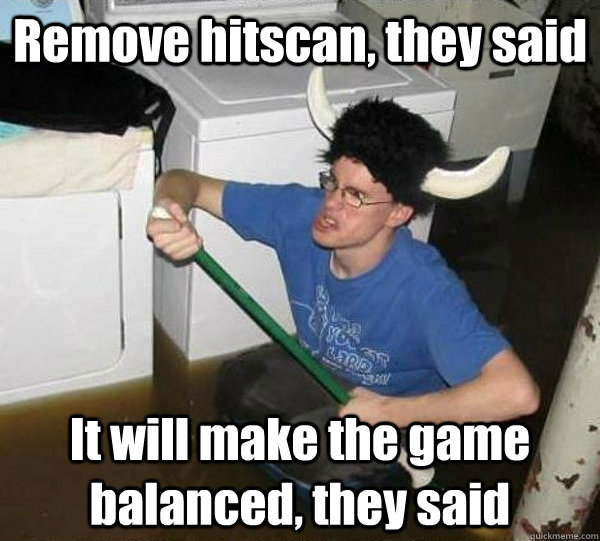 Remove hitscan, they said It will make the game balanced, they said  They said