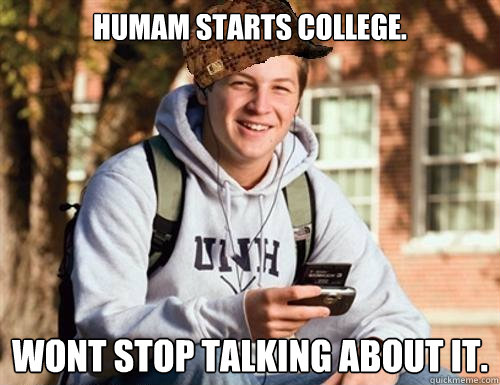 Humam starts college. Wont stop talking about it.  College Freshman