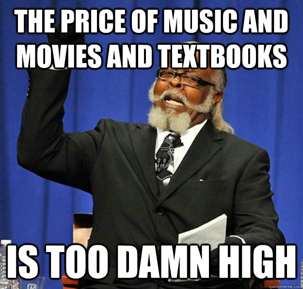 The price of music and movies and textbooks Is too damn high  Jimmy McMillan