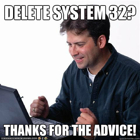 delete system 32? thanks for the advice! - delete system 32? thanks for the advice!  Net noob