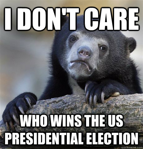 I don't care Who wins the US presidential election  Confession