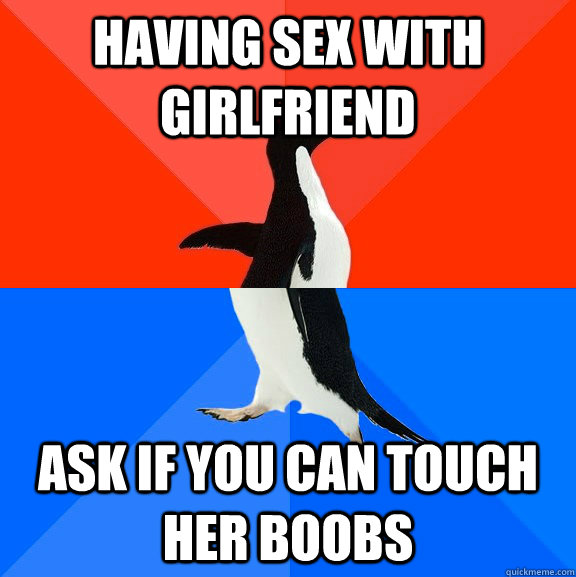 Having sex with girlfriend Ask if you can touch her boobs  Socially Awesome Awkward Penguin