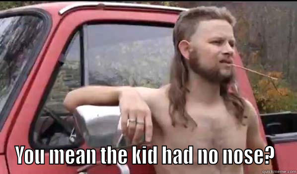 No nose -  YOU MEAN THE KID HAD NO NOSE?  Almost Politically Correct Redneck