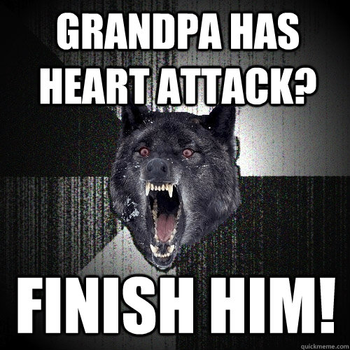 Grandpa has heart attack? FINISH HIM!  Insanity Wolf