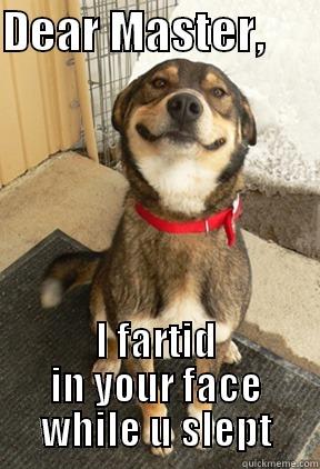 DEAR MASTER,       I FARTID IN YOUR FACE WHILE U SLEPT Good Dog Greg
