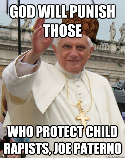 god will punish those who protect child rapists, Joe Paterno - god will punish those who protect child rapists, Joe Paterno  Scumbag Pope Benedict