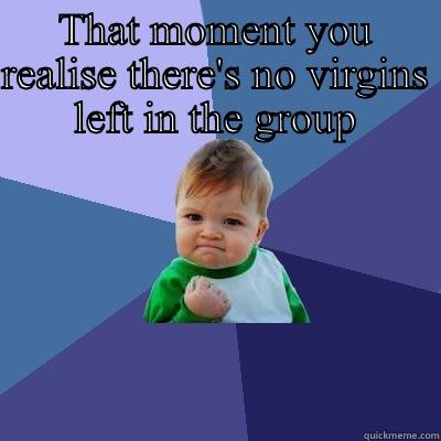 THAT MOMENT YOU REALISE THERE'S NO VIRGINS LEFT IN THE GROUP  Success Kid