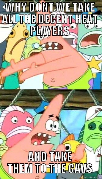 WHY DONT WE TAKE ALL THE DECENT HEAT PLAYERS AND TAKE THEM TO THE CAVS Push it somewhere else Patrick