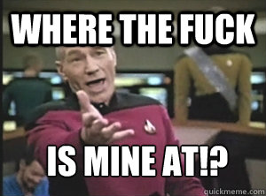 Where the fuck is Mine at!?
  Annoyed Picardutmmediumreferral