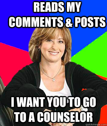 Reads my comments & posts I want you to go to a counselor  - Reads my comments & posts I want you to go to a counselor   Sheltering Suburban Mom