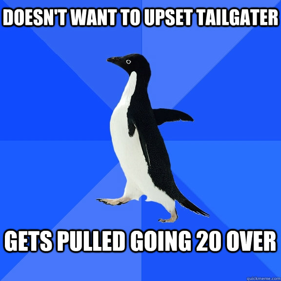 Doesn't want to upset tailgater  gets pulled going 20 over   Socially Awkward Penguin