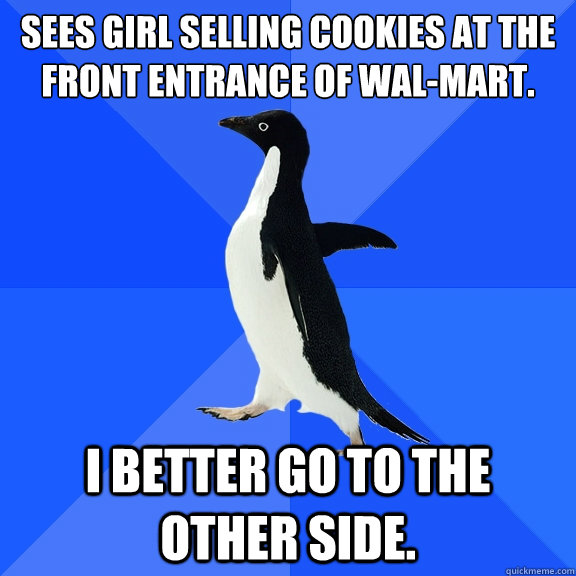 Sees girl selling cookies at the front entrance of Wal-mart. I better go to the other side.    Socially Awkward Penguin