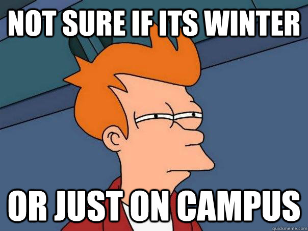 Not sure if its winter Or just on campus  Futurama Fry