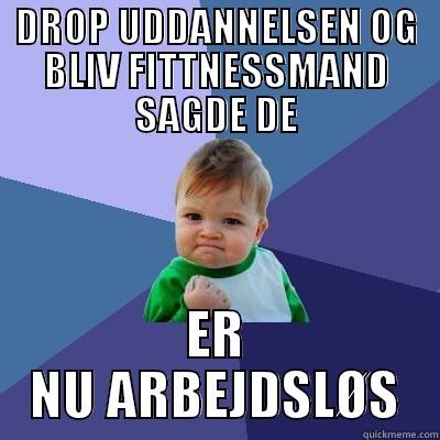 DROP UDDANNELSEN OG BLIV FITTNESSMAND SAGDE DE ER NU ARBEJDSLØS Success Kid