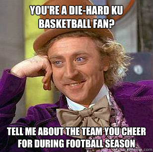 You're a die-hard KU Basketball fan? Tell me about the team you cheer for during football season  Condescending Wonka