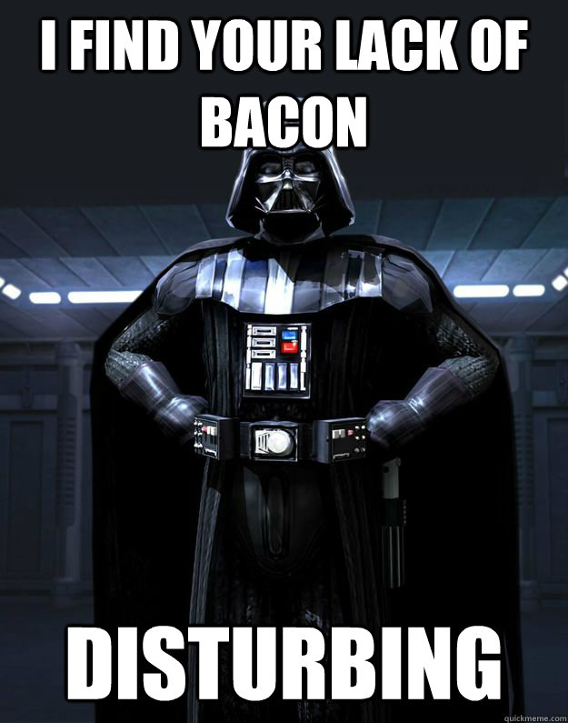 I find your lack of bacon Disturbing - I find your lack of bacon Disturbing  Darth Vader