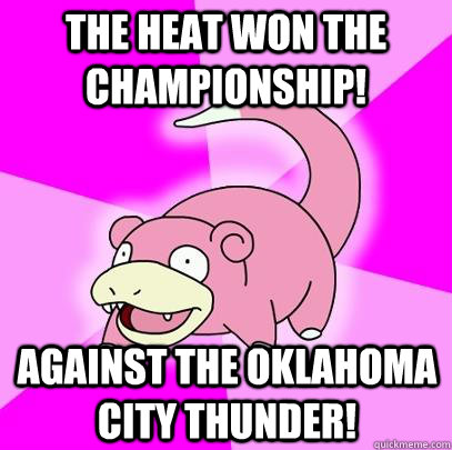 The HEat won the championship! Against the Oklahoma City Thunder!  Slowpoke