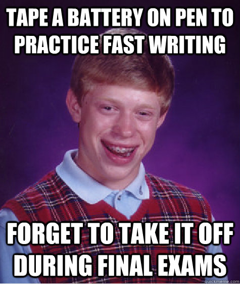 Tape a battery on pen to practice fast writing forget to take it off during final exams  Bad Luck Brian