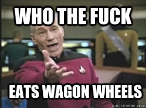 Who the fuck Eats wagon wheels  Annoyed Picard