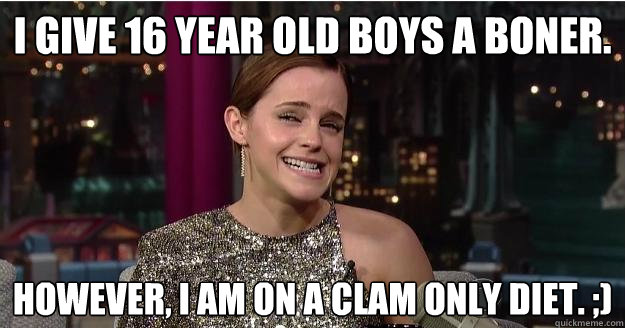 I give 16 year old boys a boner. However, I am on a clam only diet. ;)  Emma Watson Troll