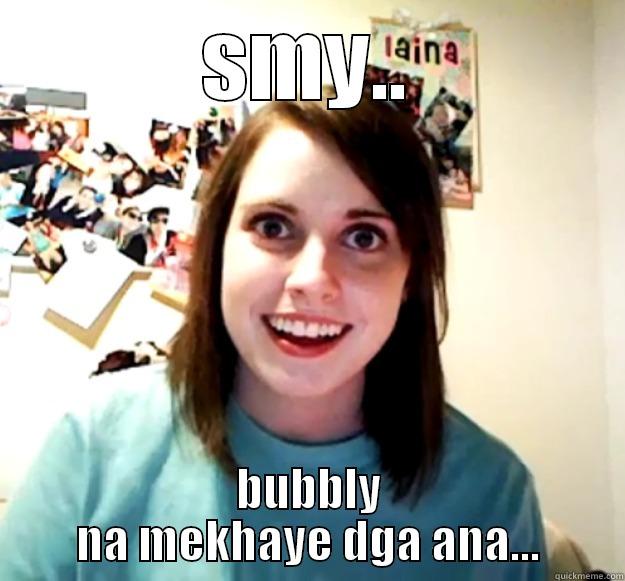 SMY.. BUBBLY NA MEKHAYE DGA ANA... Overly Attached Girlfriend
