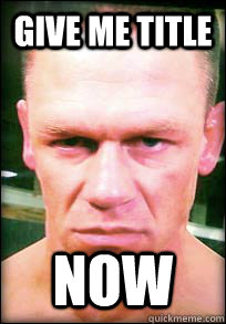 give me title now - give me title now  John Cena Angry face meme