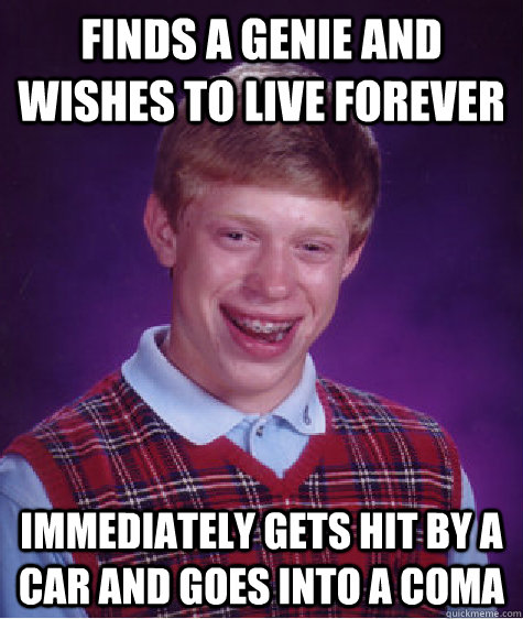 finds a genie and wishes to live forever immediately gets hit by a car and goes into a coma - finds a genie and wishes to live forever immediately gets hit by a car and goes into a coma  Bad Luck Brian