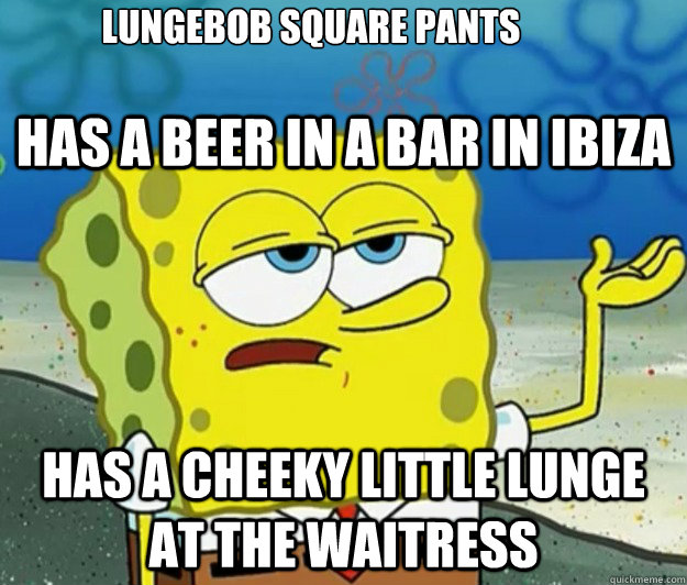 has a beer in a bar in ibiza has a cheeky little lunge at the waitress lungebob square pants
  Tough Spongebob