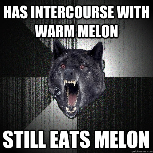 Has Intercourse With Warm Melon Still Eats Melon - Has Intercourse With Warm Melon Still Eats Melon  Insanity Wolf