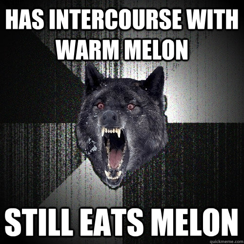 Has Intercourse With Warm Melon Still Eats Melon  Insanity Wolf